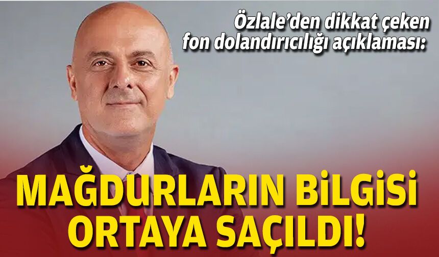 Özlale’den dikkat çeken fon dolandırıcılığı açıklaması: Mağdurların bilgisi ortaya saçıldı!