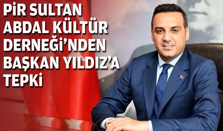Pir Sultan Abdal Kültür Derneği’nden Başkan Yıldız’a tepki