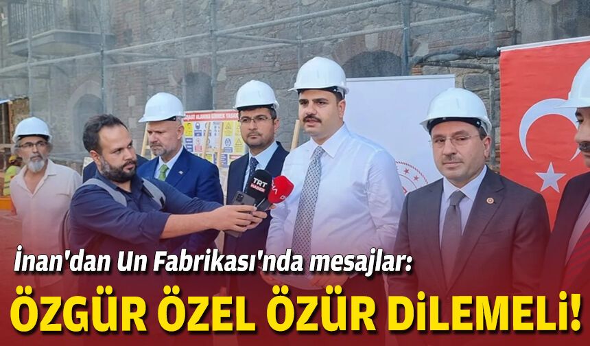 İnan'dan Un Fabrikası'nda mesajlar: Özgür Özel özür dilemeli!