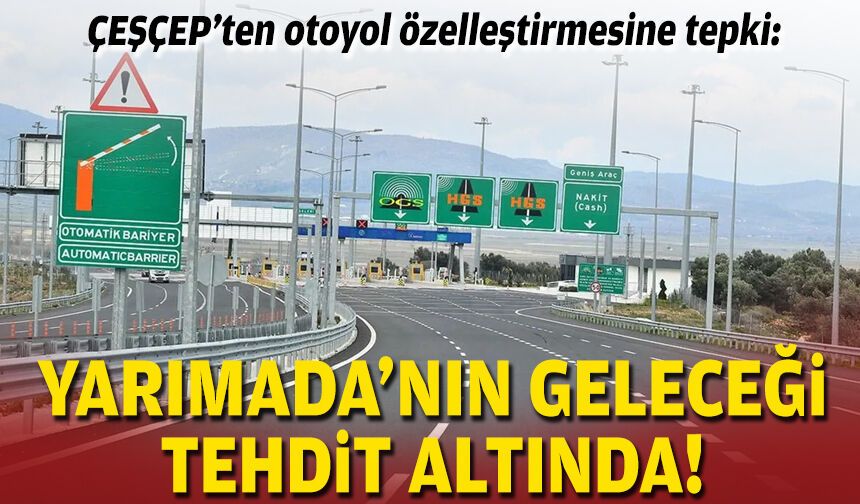 ÇEŞÇEP’ten otoyol özelleştirmesine tepki: Yarımada’nın geleceği tehdit altında!
