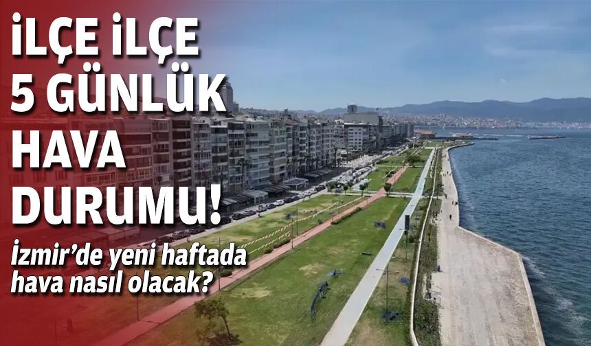 İzmir’de yeni haftada hava nasıl olacak? İlçe ilçe 5 günlük hava durumu!