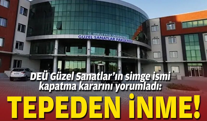 DEÜ Güzel Sanatlar'ın simge ismi kapatma kararını yorumladı: Tepeden inme!