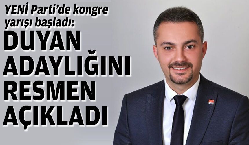 YENİ Parti’de kongre yarışı başladı: Duyan adaylığını resmen açıkladı