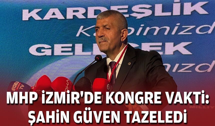MHP İzmir'de kongre vakti: Şahin güven tazeledi