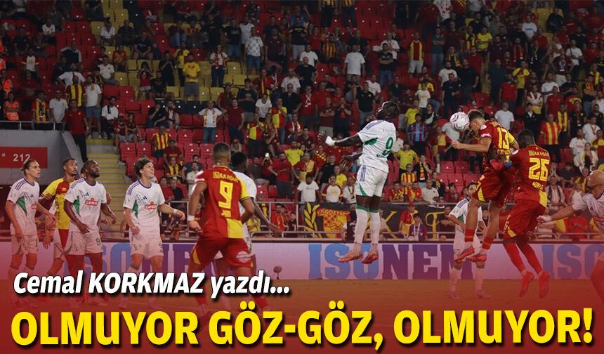 Cemal KORKMAZ yazdı... Olmuyor Göz-Göz, olmuyor!
