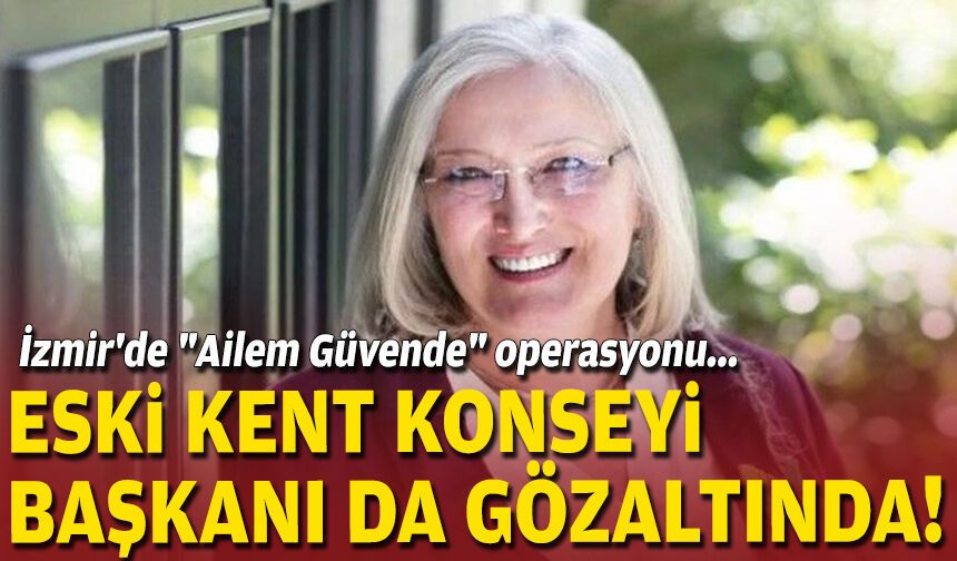 İzmir'de "Ailem Güvende" operasyonu... Eski kent konseyi başkanı da gözaltında!