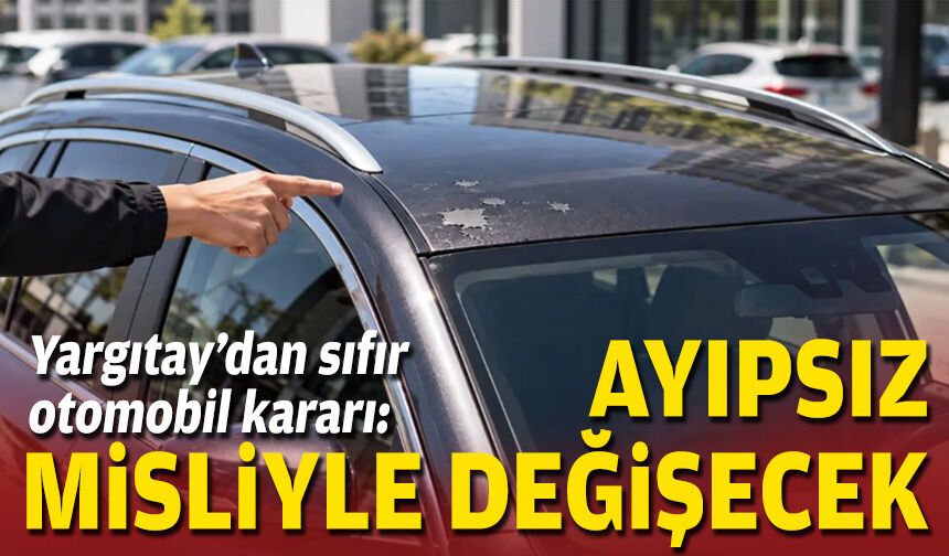 Yargıtay’dan sıfır otomobil kararı: Ayıpsız misliyle değişecek