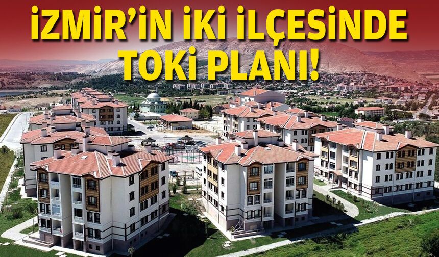 İzmir'in iki ilçesinde TOKİ planı!