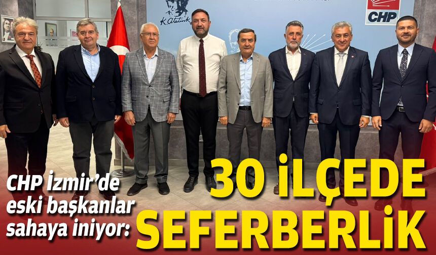 CHP İzmir’de eski başkanlar sahaya iniyor: 30 ilçede seferberlik