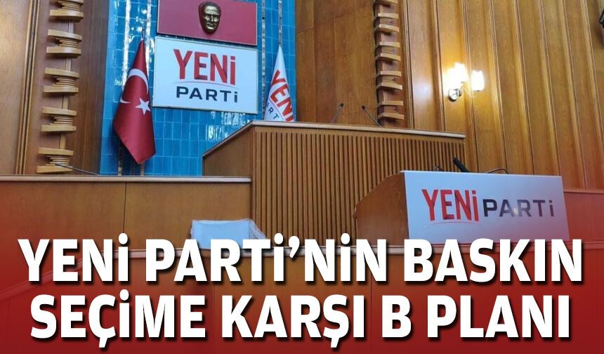 Yeni Parti'nin baskın seçime karşı B planı