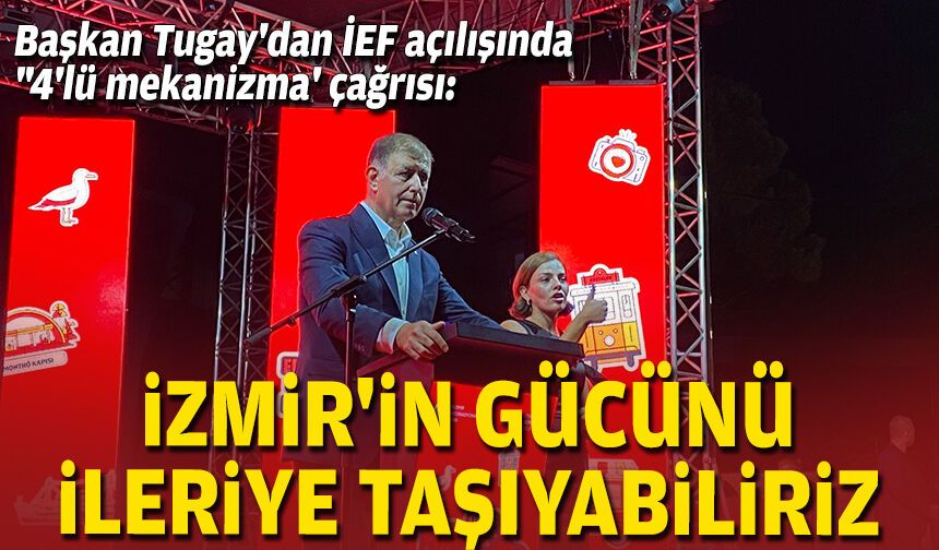 Başkan Tugay'dan İEF açılışında "4'lü mekanizma' çağrısı: İzmir'in gücünü ileriye taşıyabiliriz