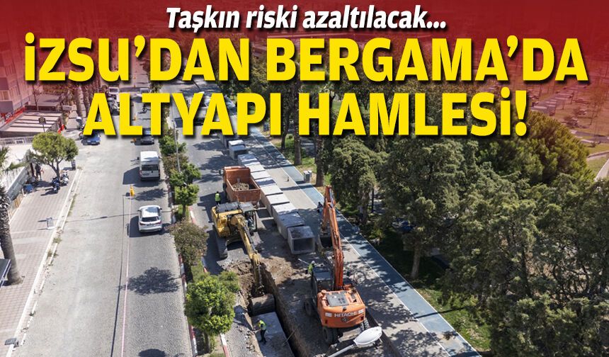 Taşkın riski azaltılacak... İZSU'dan Bergama'da altyapı hamlesi!
