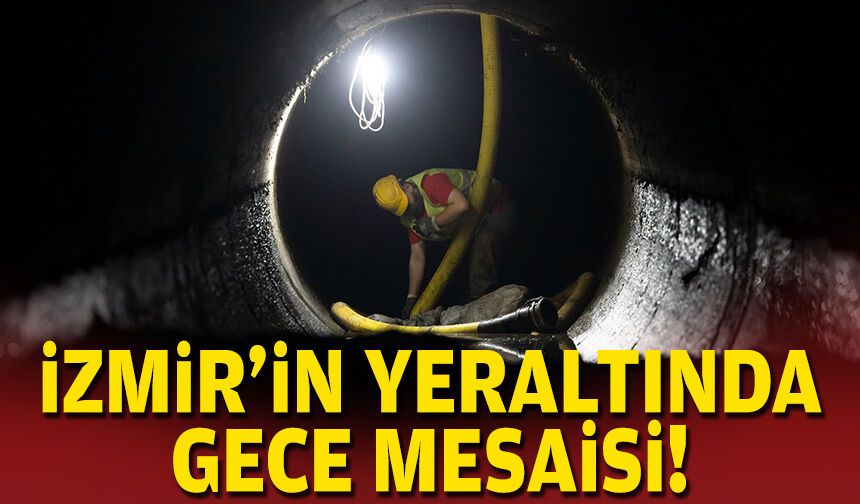 İzmir’in yeraltında gece mesaisi!