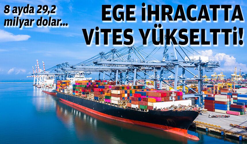 8 ayda 29,2 milyar dolar... Ege ihracatta vites yükseltti!