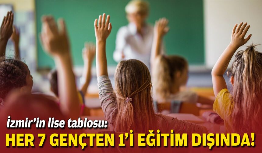 İzmir’in lise tablosu: Her 7 gençten 1’i eğitim dışında!