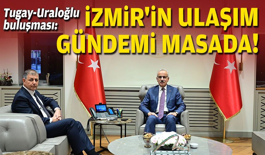 Tugay-Uraloğlu buluşması: İzmir'in ulaşım gündemi masada!