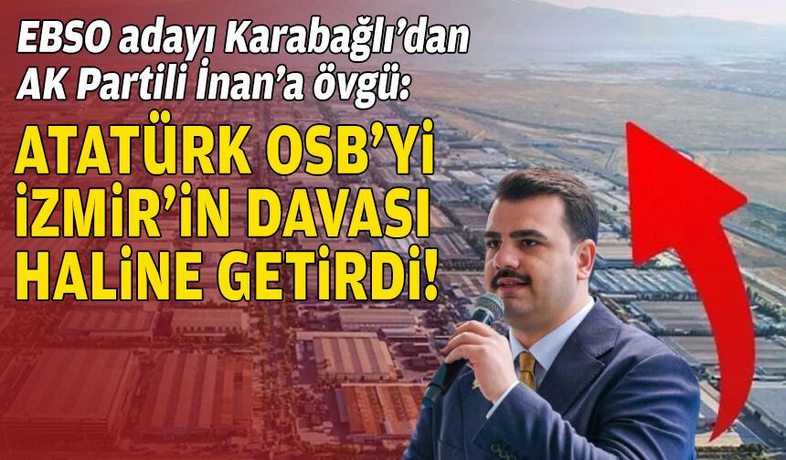 EBSO adayı Karabağlı, AK Partili İnan'ı övdü: Atatürk OSB'yi İzmir’in davası haline getirdi