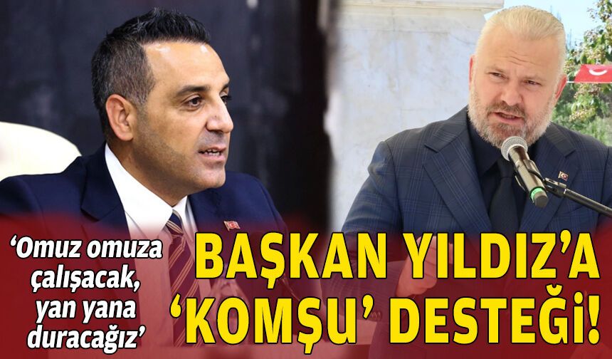 Başkan Yıldız'a 'komşu' desteği: Yan yana duracak, omuz omuza çalışacağız