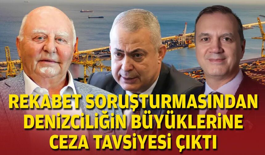 Rekabet soruşturmasından denizciliğin büyüklerine ceza tavsiyesi çıktı