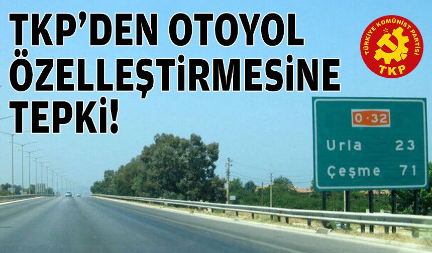TKP’den otoyol özelleştirmesine tepkisi: Halk ödedi, sermaye kazanacak!