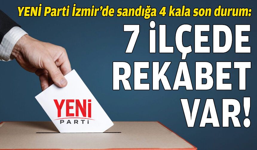 YENİ Parti İzmir’de kritik hafta: 7 ilçede rekabet var!