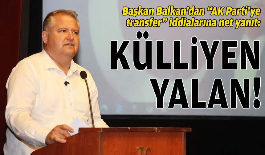 Başkan Balkan'dan "AK Parti'ye transfer" iddialarına net yanıt: Külliyen yalan!