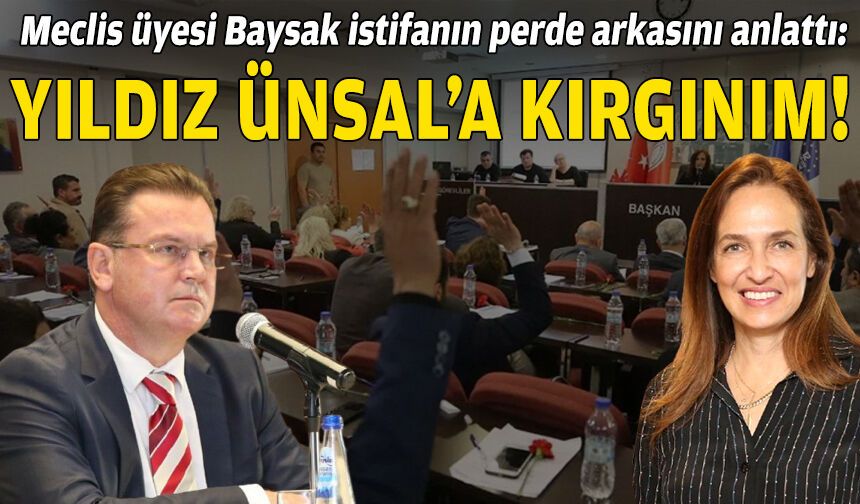 Meclis üyesi Baysak istifanın perde arkasını anlattı: Yıldız Ünsal'a kırgınım!