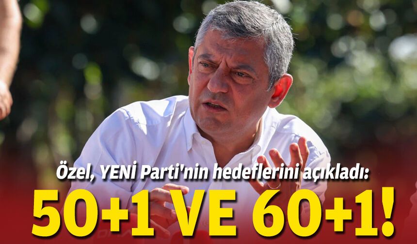 Özel, YENİ Parti'nin hedeflerini açıkladı: 50+1 ve 60+1!