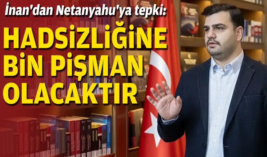 İnan'dan Netanyahu'ya tepki: Hadsizliğine bin pişman olacaktır