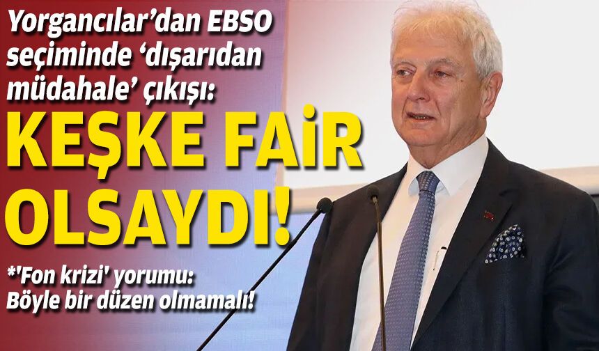 Yorgancılar’dan EBSO seçiminde ‘dışarıdan müdahale’ çıkışı: Keşke fair olsaydı!