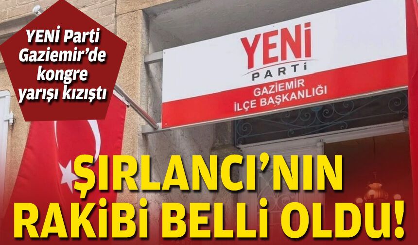 YENİ Parti Gaziemir’de kongre yarışı kızıştı: Şırlancı’nın rakibi belli oldu!