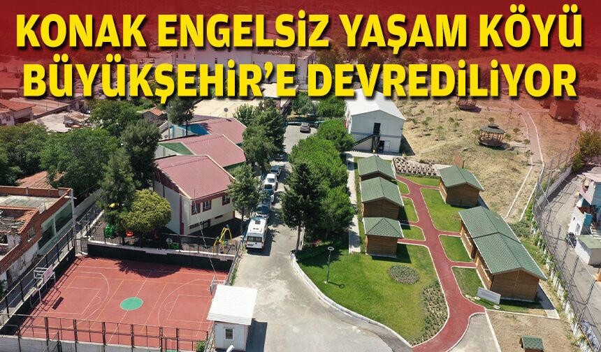 Konak Engelsiz Yaşam Köyü Büyükşehir’e devrediliyor