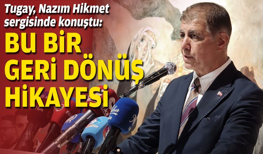 Tugay, Nazım Hikmet sergisinde konuştu: Bu bir geri dönüş hikayesi