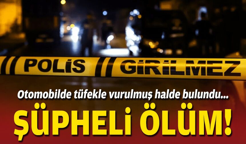 Otomobilde tüfekle vurulmuş halde bulundu... Şüpheli ölüm!