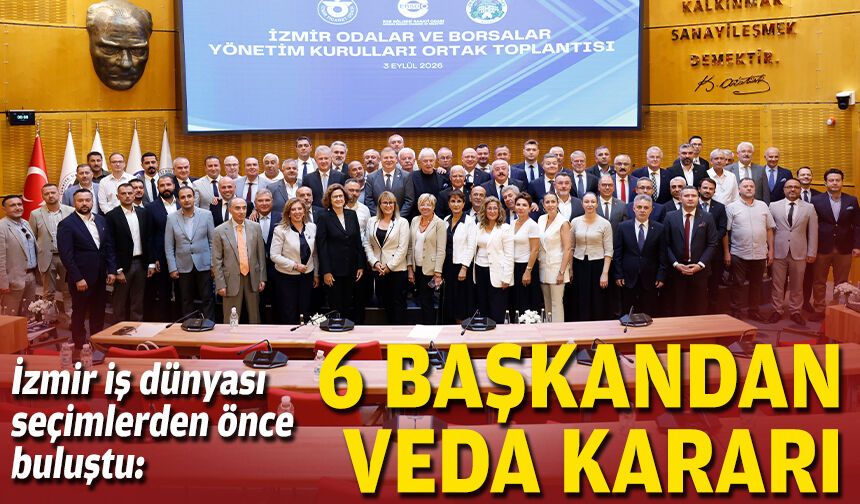 İzmir iş dünyası seçimlerden önce buluştu: 6 başkandan veda kararı
