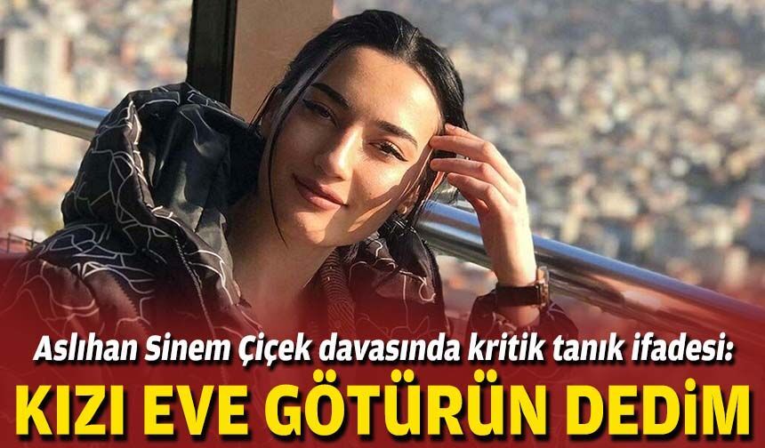 Aslıhan Sinem Çiçek davasında kritik tanık ifadesi: Kızı eve götürün dedim
