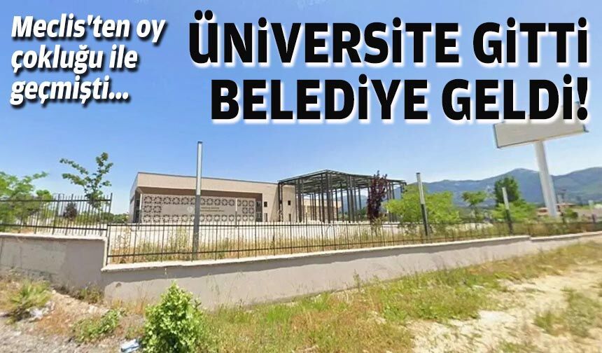 Meclis'ten oy çokluğu ile geçmişti... Üniversite gitti, belediye geldi!