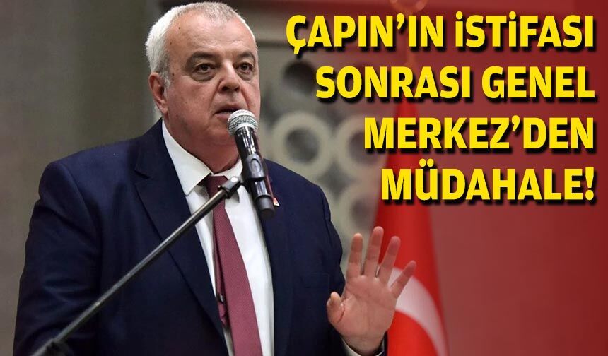 Çapın’ın istifası sonrası Genel Merkez’den müdahale!