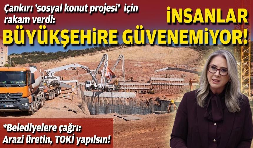 AK Partili Çankırı 'sosyal konut projesi' için rakam verdi: İnsanlar büyükşehire güvenemiyor!
