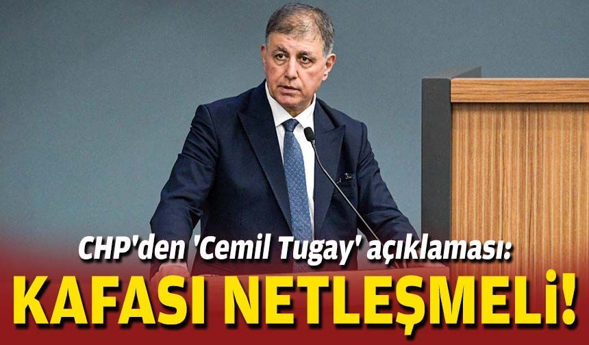 CHP'den 'Cemil Tugay' açıklaması: Kafası netleşmeli!