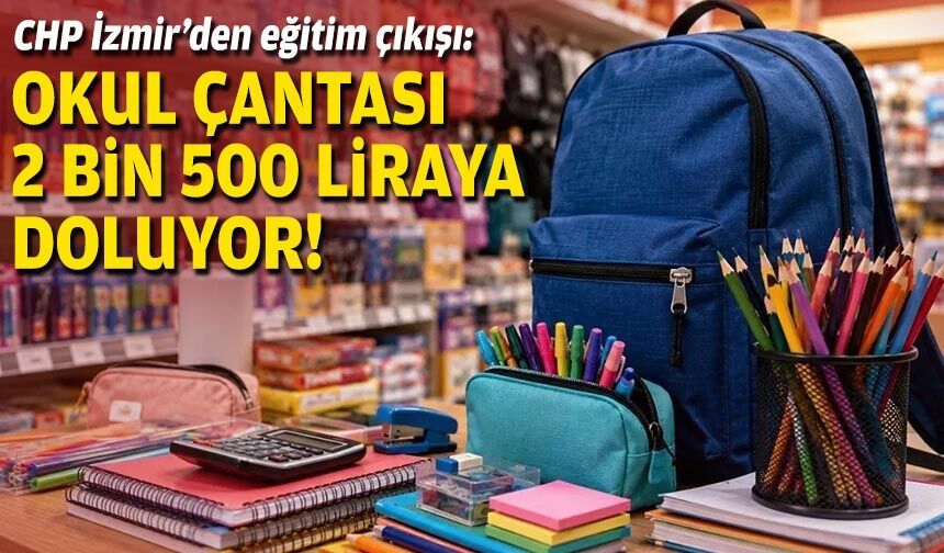 CHP İzmir’den eğitim çıkışı: Okul çantası 2 bin 500 liraya doluyor!