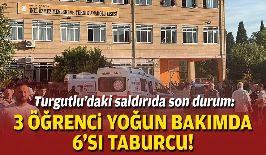 Turgutlu’daki saldırıda yeni gelişme: 3 öğrenci yoğun bakımda, 6’sı taburcu!