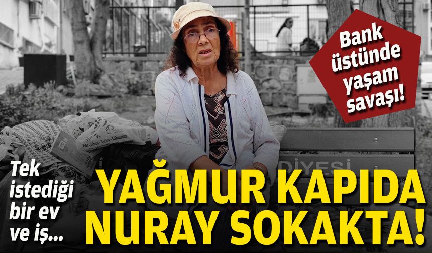 Yağmur kapıda, Nuray sokakta… Tek istediği bir ev ve iş!