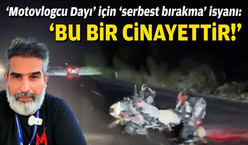 ‘Motovlogcu Dayı’ için ‘serbest bırakma’ isyanı: ‘Bu bir cinayet!’