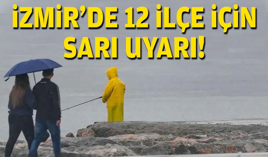 İzmir'de 12 ilçe için sarı kod uyarısı!