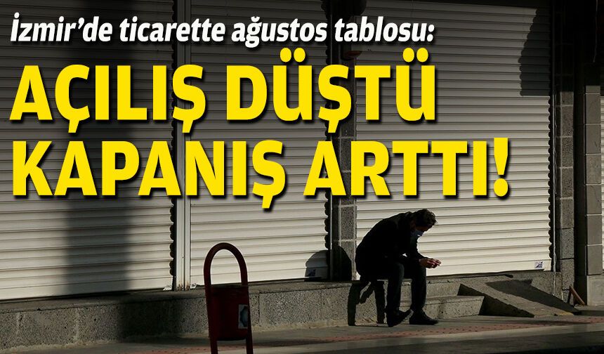 İzmir’de ticarette ağustos tablosu: Kuruluşlar düştü, kapanışlar arttı