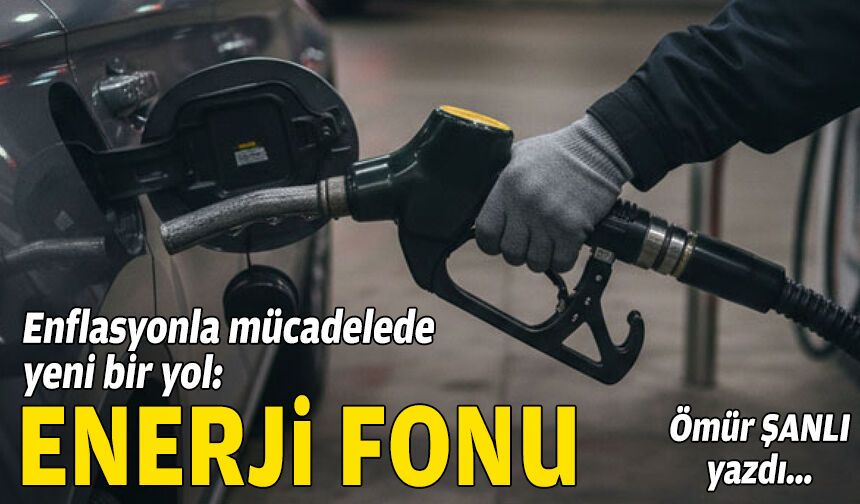 Ömür ŞANLI yazdı... Enflasyonla mücadelede yeni bir yol: Enerji Fonu