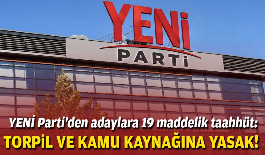 YENİ Parti’den adaylara 19 maddelik taahhüt: Torpil ve kamu kaynağına yasak!