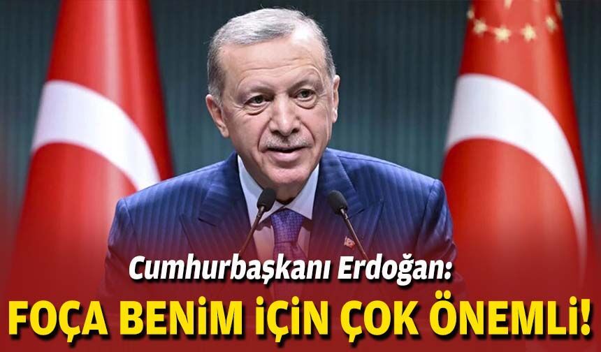 Cumhurbaşkanı Erdoğan: "Foça benim için çok önemli"
