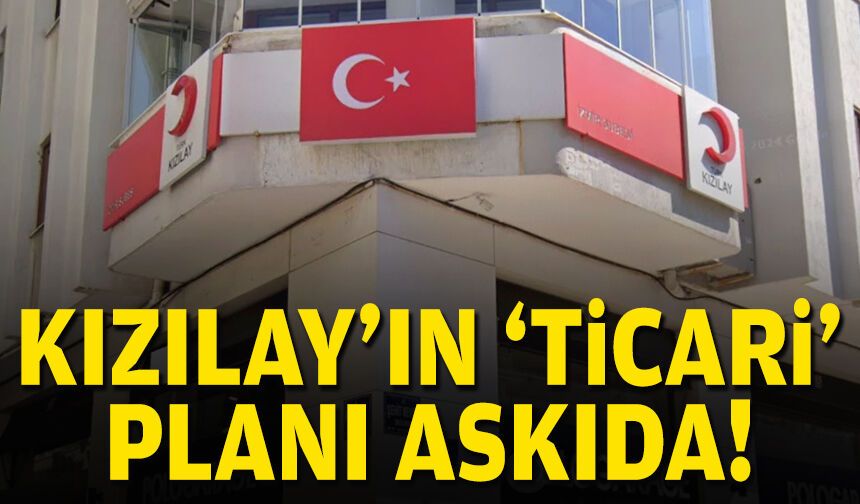 Kızılay'ın 'ticari' planı askıda!